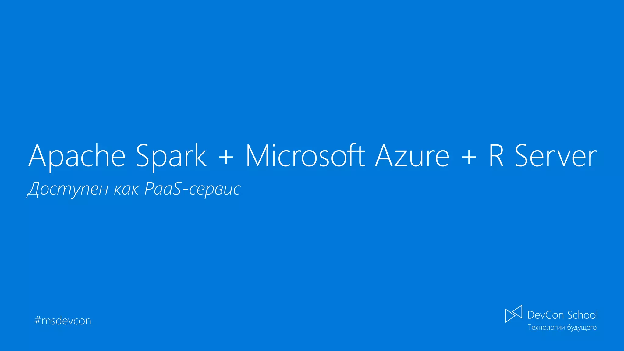 #msdevcon
Apache Spark + Microsoft Azure + R Server
Доступен как PaaS-сервис
 