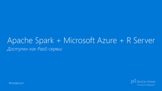 #msdevcon
Apache Spark + Microsoft Azure + R Server
Доступен как PaaS-сервис
 
