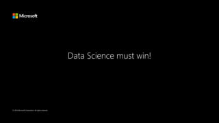 © 2016 Microsoft Corporation. All rights reserved.
Data Science must win!
 