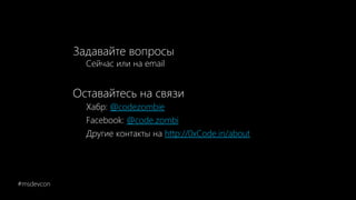 Задавайте вопросы
Сейчас или на email
Оставайтесь на связи
Хабр: @codezombie
Facebook: @code.zombi
Другие контакты на http://0xCode.in/about
#msdevcon
 