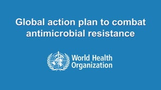 Global action plan to combat 
antimicrobial resistance 
Global action plan to combat 1 | antimicrobial resistance | 17 September 2014 
 