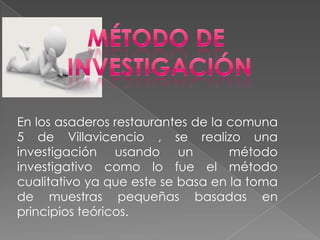 En los asaderos restaurantes de la comuna
5 de Villavicencio , se realizo una
investigación usando un            método
in...