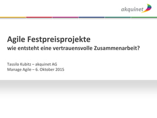 Agile Festpreisprojekte
wie entsteht eine vertrauensvolle Zusammenarbeit?
Tassilo Kubitz – akquinet AG
Manage Agile – 6. Oktober 2015
 