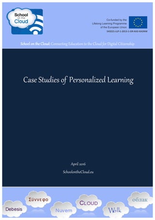 Case Studies of Personalized Learning
April 2016
SchoolontheCloud.eu
School on the Cloud: Connecting Education to the Cloud for Digital Citizenship
543221-LLP-1-2013-1-GR-KA3-KA3NW
 