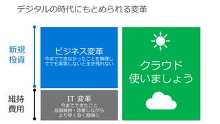 IT 変革
今までできたこと
しながら
より早く安く簡単に
クラウド
使いましょう
新規
投資
 