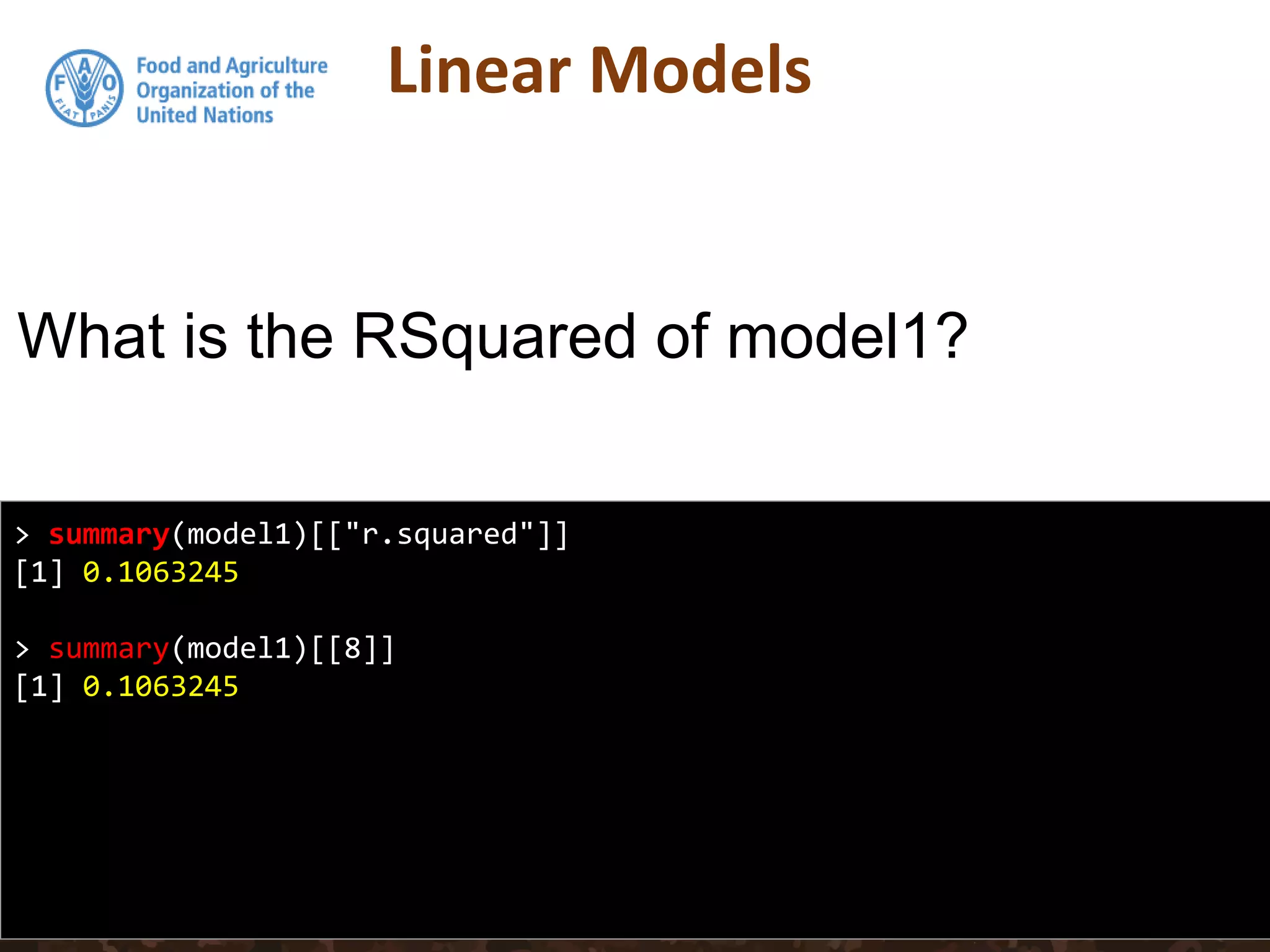 Linear Models
> summary(model1)[["r.squared"]]
[1] 0.1063245
> summary(model1)[[8]]
[1] 0.1063245
What is the RSquared of model1?
 