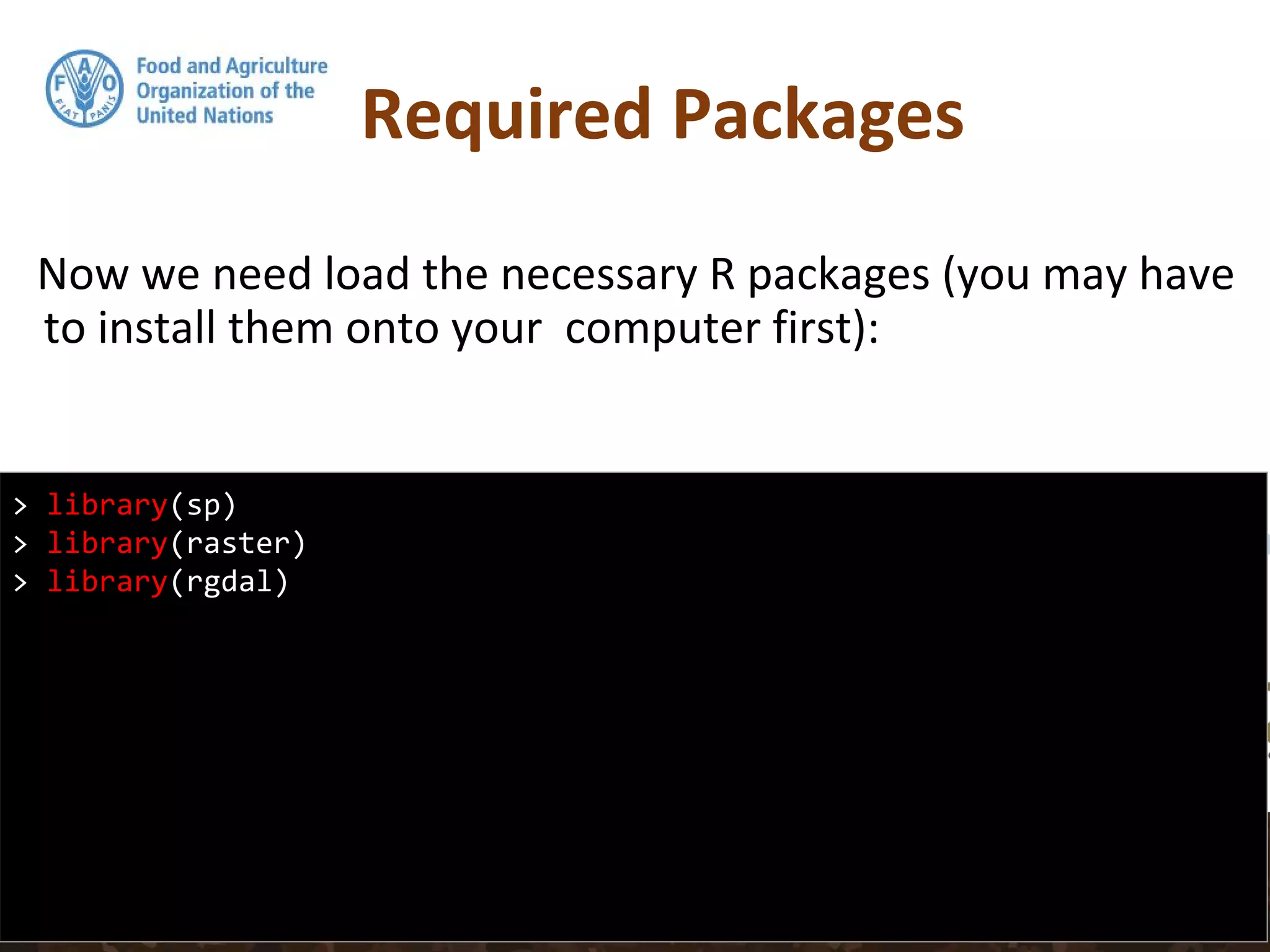 Required Packages
Now we need load the necessary R packages (you may have
to install them onto your computer first):
> library(sp)
> library(raster)
> library(rgdal)
 