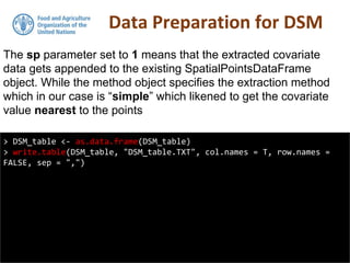 Data Preparation for DSM
> DSM_table <- as.data.frame(DSM_table)
> write.table(DSM_table, "DSM_table.TXT", col.names = T, row.names =
FALSE, sep = ",")
The sp parameter set to 1 means that the extracted covariate
data gets appended to the existing SpatialPointsDataFrame
object. While the method object specifies the extraction method
which in our case is “simple” which likened to get the covariate
value nearest to the points
 