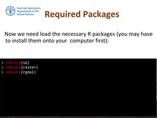 Required Packages
Now we need load the necessary R packages (you may have
to install them onto your computer first):
> library(sp)
> library(raster)
> library(rgdal)
 