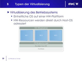 B Typen der Virtualisierung Virtualisierung des Betriebssystems Einheitliche OS auf einer HW-Plattform HW-Ressourcen werden direkt durch Host-OS adressiert 