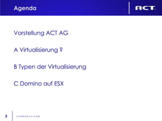 Agenda Vorstellung ACT AG A Virtualisierung ? B Typen der Virtualisierung C Domino auf ESX 