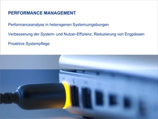 Performanceanalyse in heterogenen Systemumgebungen Verbesserung der System- und Nutzer-Effizienz, Reduzierung von Engpässen Proaktive Systempflege PERFORMANCE MANAGEMENT 