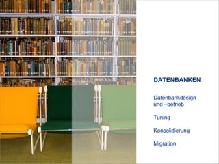 Datenbankdesign  und –betrieb Tuning  Konsolidierung  Migration   DATENBANKEN   