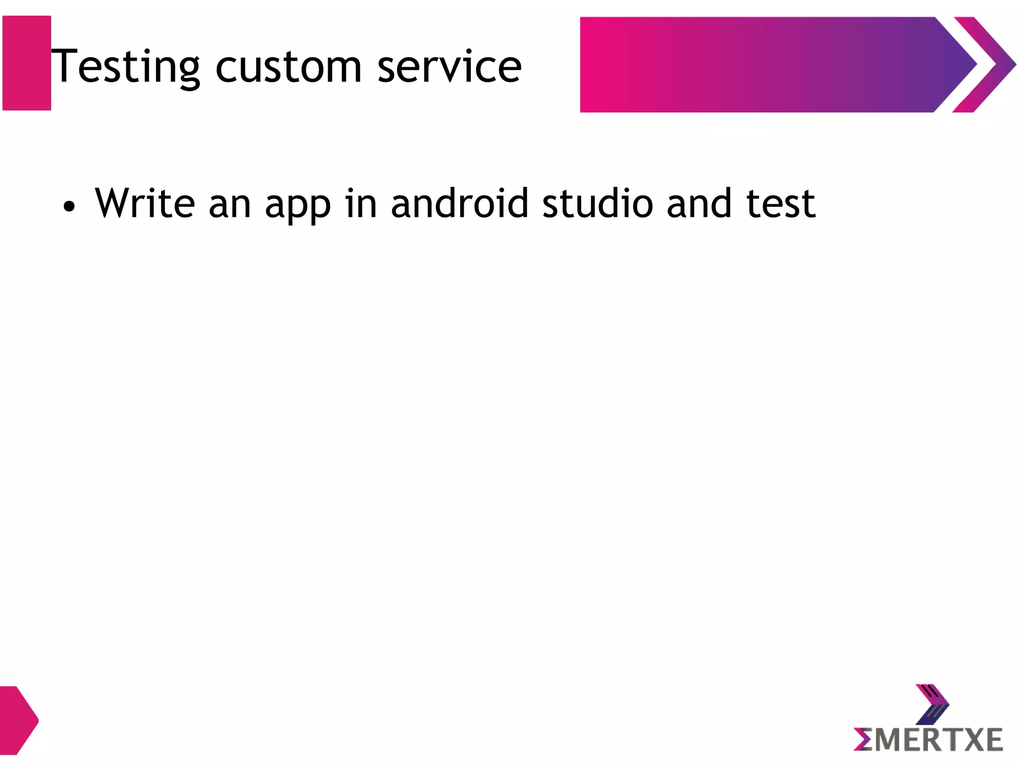 Testing custom service ● Write an app in android studio and test 