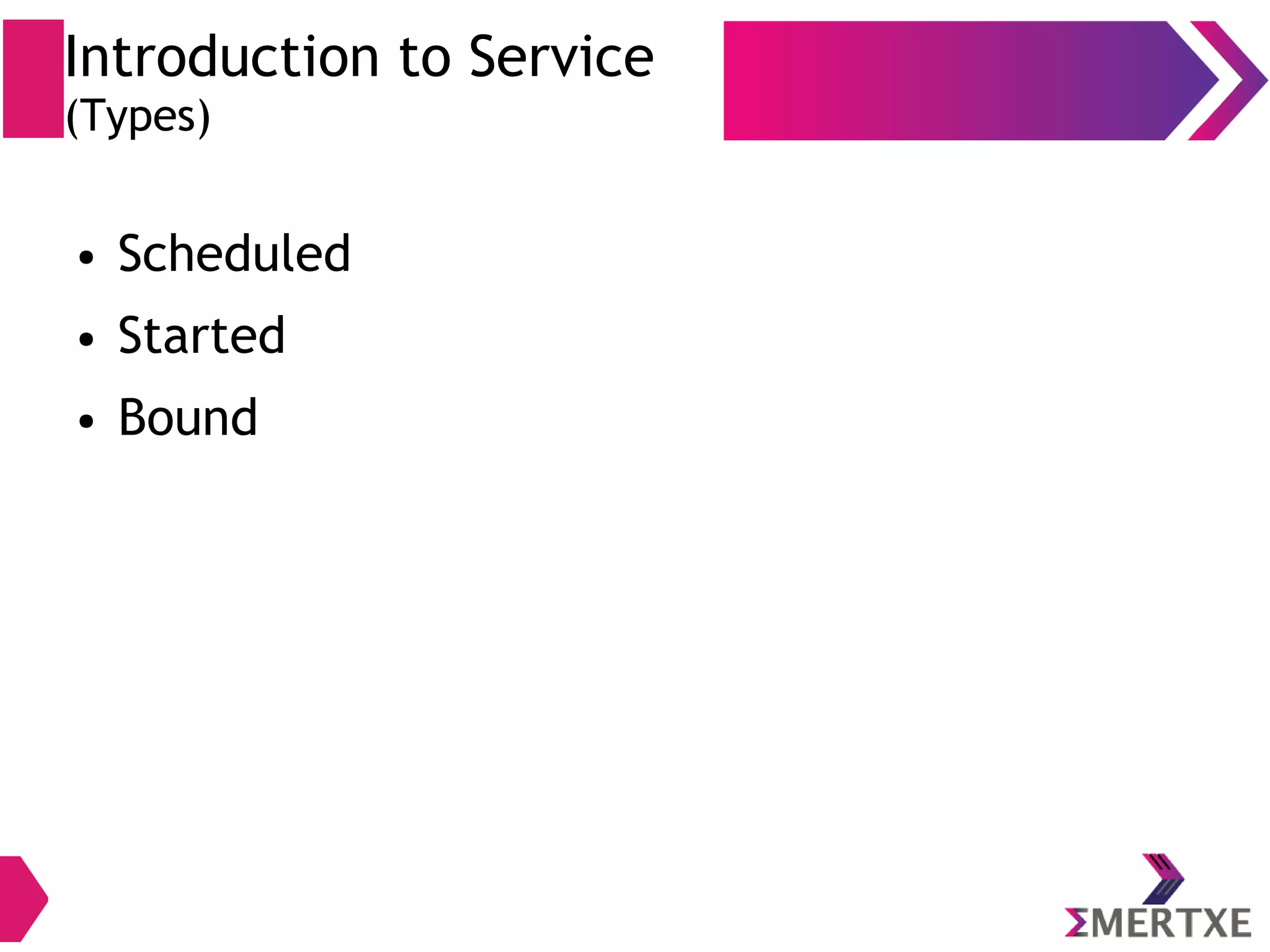 Introduction to Service (Types) ● Scheduled ● Started ● Bound 