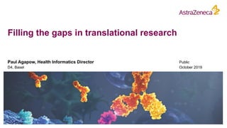 Filling the gaps in translational research
Paul Agapow, Health Informatics Director
D4, Basel
Public
October 2019
 
