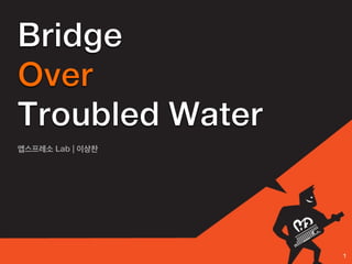 Bridge
Over
Troubled Water
앱스프레소 Lab | 이상찬




                  1
 