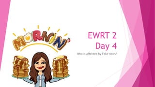 EWRT 2
Day 4
Who is affected by Fake news?
 