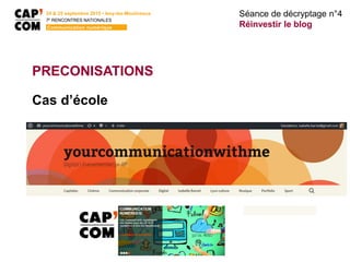 Séance de décryptage n°4
Réinvestir le blog
24 & 25 septembre 2015 • Issy-les-Moulineaux
7E
RENCONTRES NATIONALES
Communication numérique
PRECONISATIONS
Cas d’école
 