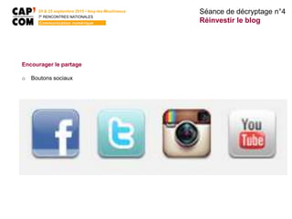 Séance de décryptage n°4
Réinvestir le blog
24 & 25 septembre 2015 • Issy-les-Moulineaux
7E
RENCONTRES NATIONALES
Communication numérique
Encourager le partage
o Boutons sociaux
 