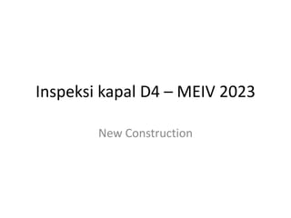 Inspeksi kapal D4 – MEIV 2023
New Construction
 