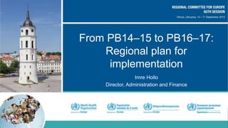 From PB14–15 to PB16–17:
Regional plan for
implementation
Imre Hollo
Director, Administration and Finance
 