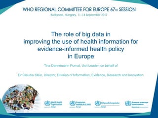 (1)
The role of big data in
improving the use of health information for
evidence-informed health policy
in Europe
Tina Dannemann Purnat, Unit Leader, on behalf of
Dr Claudia Stein, Director, Division of Information, Evidence, Research and Innovation
 