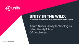 COPYRIGHT 2015 @ UNITY TECHNOLOGIES
UNITY IN THE WILD:
USANDO UN GAME ENGINE PARA TODO MENOS VIDEOJUEGOS
Arturo Núñez - Unity Technologies
arturo@unity3d.com
@ArturoNereu
 