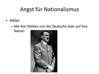 Angst für Nationalismus
• Hitler
– Mit ihm fühlten sich die Deutsche stolz auf ihre
Nation
 