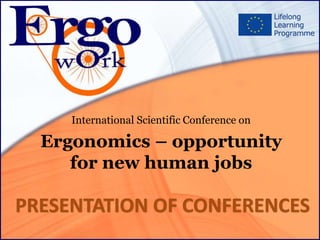 International Scientific Conference on
Ergonomics – opportunity
for new human jobs
PRESENTATION OF CONFERENCES
 