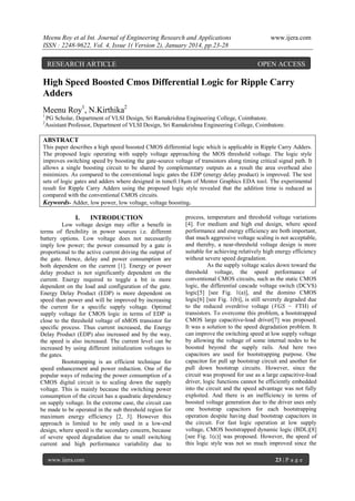 Meenu Roy et al Int. Journal of Engineering Research and Applications
ISSN : 2248-9622, Vol. 4, Issue 1( Version 2), January 2014, pp.23-28

RESEARCH ARTICLE

www.ijera.com

OPEN ACCESS

High Speed Boosted Cmos Differential Logic for Ripple Carry
Adders
Meenu Roy1, N.Kirthika2
1
2

PG Scholar, Department of VLSI Design, Sri Ramakrishna Engineering College, Coimbatore.
Assistant Professor, Department of VLSI Design, Sri Ramakrishna Engineering College, Coimbatore.

ABSTRACT
This paper describes a high speed boosted CMOS differential logic which is applicable in Ripple Carry Adders.
The proposed logic operating with supply voltage approaching the MOS threshold voltage. The logic style
improves switching speed by boosting the gate-source voltage of transistors along timing critical signal path. It
allows a single boosting circuit to be shared by complementary outputs as a result the area overhead also
minimizes. As compared to the conventional logic gates the EDP (energy delay product) is improved. The test
sets of logic gates and adders where designed in tsmc0.18μm of Mentor Graphics EDA tool. The experimental
result for Ripple Carry Adders using the proposed logic style revealed that the addition time is reduced as
compared with the conventional CMOS circuits.
Keywords- Adder, low power, low voltage, voltage boosting.

I.

INTRODUCTION

Low voltage design may offer a benefit in
terms of flexibility in power sources i.e. different
battery options. Low voltage does not necessarily
imply low power; the power consumed by a gate is
proportional to the active current driving the output of
the gate. Hence, delay and power consumption are
both dependent on the current [1]. Energy or power
delay product is not significantly dependent on the
current. Energy required to toggle a bit is more
dependent on the load and configuration of the gate.
Energy Delay Product (EDP) is more dependent on
speed than power and will be improved by increasing
the current for a specific supply voltage. Optimal
supply voltage for CMOS logic in terms of EDP is
close to the threshold voltage of nMOS transistor for
specific process. Thus current increased, the Energy
Delay Product (EDP) also increased and by the way,
the speed is also increased. The current level can be
increased by using different initialization voltages to
the gates.
Bootstrapping is an efficient technique for
speed enhancement and power reduction. One of the
popular ways of reducing the power consumption of a
CMOS digital circuit is to scaling down the supply
voltage. This is mainly because the switching power
consumption of the circuit has a quadratic dependency
on supply voltage. In the extreme case, the circuit can
be made to be operated in the sub threshold region for
maximum energy efficiency [2, 3]. However this
approach is limited to be only used in a low-end
design, where speed is the secondary concern, because
of severe speed degradation due to small switching
current and high performance variability due to
www.ijera.com

process, temperature and threshold voltage variations
[4]. For medium and high end design, where speed
performance and energy efficiency are both important,
that much aggressive voltage scaling is not acceptable,
and thereby, a near-threshold voltage design is more
suitable for achieving relatively high energy efficiency
without severe speed degradation.
As the supply voltage scales down toward the
threshold voltage, the speed performance of
conventional CMOS circuits, such as the static CMOS
logic, the differential cascade voltage switch (DCVS)
logic[5] [see Fig. 1(a)], and the domino CMOS
logic[6] [see Fig. 1(b)], is still severely degraded due
to the reduced overdrive voltage (VGS − VTH) of
transistors. To overcome this problem, a bootstrapped
CMOS large capacitive-load driver[7] was proposed.
It was a solution to the speed degradation problem. It
can improve the switching speed at low supply voltage
by allowing the voltage of some internal nodes to be
boosted beyond the supply rails. And here two
capacitors are used for bootstrapping purpose. One
capacitor for pull up bootstrap circuit and another for
pull down bootstrap circuits. However, since the
circuit was proposed for use as a large capacitive-load
driver, logic functions cannot be efficiently embedded
into the circuit and the speed advantage was not fully
exploited. And there is an inefficiency in terms of
boosted voltage generation due to the driver uses only
one bootstrap capacitors for each bootstrapping
operation despite having dual bootstrap capacitors in
the circuit. For fast logic operation at low supply
voltage, CMOS bootstrapped dynamic logic (BDL)[8]
[see Fig. 1(c)] was proposed. However, the speed of
this logic style was not so much improved since the
23 | P a g e

 
