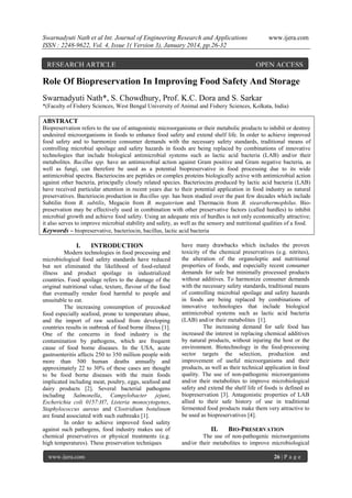 Swarnadyuti Nath et al Int. Journal of Engineering Research and Applications
ISSN : 2248-9622, Vol. 4, Issue 1( Version 3), January 2014, pp.26-32

RESEARCH ARTICLE

www.ijera.com

OPEN ACCESS

Role Of Biopreservation In Improving Food Safety And Storage
Swarnadyuti Nath*, S. Chowdhury, Prof. K.C. Dora and S. Sarkar
*(Faculty of Fishery Sciences, West Bengal University of Animal and Fishery Sciences, Kolkata, India)

ABSTRACT
Biopreservation refers to the use of antagonistic microorganisms or their metabolic products to inhibit or destroy
undesired microorganisms in foods to enhance food safety and extend shelf life. In order to achieve improved
food safety and to harmonize consumer demands with the necessary safety standards, traditional means of
controlling microbial spoilage and safety hazards in foods are being replaced by combinations of innovative
technologies that include biological antimicrobial systems such as lactic acid bacteria (LAB) and/or their
metabolites. Bacillus spp. have an antimicrobial action against Gram positive and Gram negative bacteria, as
well as fungi, can therefore be used as a potential biopreservative in food processing due to its wide
antimicrobial spectra. Bacteriocins are peptides or complex proteins biologically active with antimicrobial action
against other bacteria, principally closely related species. Bacteriocins produced by lactic acid bacteria (LAB)
have received particular attention in recent years due to their potential application in food industry as natural
preservatives. Bacteriocin production in Bacillus spp. has been studied over the past few decades which include
Subtilin from B. subtilis, Megacin from B. megaterium and Thermacin from B. stearothermophilus. Biopreservation may be effectively used in combination with other preservative factors (called hurdles) to inhibit
microbial growth and achieve food safety. Using an adequate mix of hurdles is not only economically attractive;
it also serves to improve microbial stability and safety, as well as the sensory and nutritional qualities of a food.
Keywords – biopreservative, bacteriocin, bacillus, lactic acid bacteria

I.

INTRODUCTION

Modern technologies in food processing and
microbiological food safety standards have reduced
but not eliminated the likelihood of food-related
illness and product spoilage in industrialized
countries. Food spoilage refers to the damage of the
original nutritional value, texture, flavour of the food
that eventually render food harmful to people and
unsuitable to eat.
The increasing consumption of precooked
food especially seafood, prone to temperature abuse,
and the import of raw seafood from developing
countries results in outbreak of food borne illness [1].
One of the concerns in food industry is the
contamination by pathogens, which are frequent
cause of food borne diseases. In the USA, acute
gastroenteritis affects 250 to 350 million people with
more than 500 human deaths annually and
approximately 22 to 30% of these cases are thought
to be food borne diseases with the main foods
implicated including meat, poultry, eggs, seafood and
dairy products [2]. Several bacterial pathogens
including Salmonella, Campylobacter jejuni,
Escherichia coli 0157:H7, Listeria monocytogenes,
Staphylococcus aureus and Clostridium botulinum
are found associated with such outbreaks [1].
In order to achieve improved food safety
against such pathogens, food industry makes use of
chemical preservatives or physical treatments (e.g.
high temperatures). These preservation techniques
www.ijera.com

have many drawbacks which includes the proven
toxicity of the chemical preservatives (e.g. nitrites),
the alteration of the organoleptic and nutritional
properties of foods, and especially recent consumer
demands for safe but minimally processed products
without additives. To harmonize consumer demands
with the necessary safety standards, traditional means
of controlling microbial spoilage and safety hazards
in foods are being replaced by combinations of
innovative technologies that include biological
antimicrobial systems such as lactic acid bacteria
(LAB) and/or their metabolites [1].
The increasing demand for safe food has
increased the interest in replacing chemical additives
by natural products, without injuring the host or the
environment. Biotechnology in the food-processing
sector targets the selection, production and
improvement of useful microorganisms and their
products, as well as their technical application in food
quality. The use of non-pathogenic microorganisms
and/or their metabolites to improve microbiological
safety and extend the shelf life of foods is defined as
biopreservation [3]. Antagonistic properties of LAB
allied to their safe history of use in traditional
fermented food products make them very attractive to
be used as biopreservatives [4].

II.

BIO-PRESERVATION

The use of non-pathogenic microorganisms
and/or their metabolites to improve microbiological
26 | P a g e

 