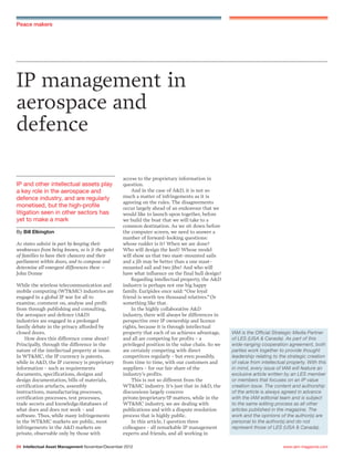 www.iam-magazine.com24 Intellectual Asset Management November/December 2012
Peace makers
IP management in
aerospace and
defence
As states subsist in part by keeping their
weaknesses from being known, so is it the quiet
of families to have their chancery and their
parliament within doors, and to compose and
determine all emergent differences there –
John Donne
While the wireless telecommunication and
mobile computing (WT&MC) industries are
engaged in a global IP war for all to
examine, comment on, analyse and profit
from through publishing and consulting,
the aerospace and defence (A&D)
industries are engaged in a prolonged
family debate in the privacy afforded by
closed doors.
How does this difference come about?
Principally, through the difference in the
nature of the intellectual property at issue.
In WT&MC, the IP currency is patents,
while in A&D, the IP currency is proprietary
information - such as requirements
documents, specifications, designs and
design documentation, bills of materials,
certification artefacts, assembly
instructions, manufacturing processes,
certification processes, test processes,
trade secrets and knowledge/databases of
what does and does not work - and
software. Thus, while many infringements
in the WT&MC markets are public, most
infringements in the A&D markets are
private, observable only by those with
IP and other intellectual assets play
a key role in the aerospace and
defence industry, and are regularly
monetised, but the high-profile
litigation seen in other sectors has
yet to make a mark
By Bill Elkington
access to the proprietary information in
question.
And in the case of A&D, it is not so
much a matter of infringements as it is
agreeing on the rules. The disagreements
occur largely ahead of an endeavour that we
would like to launch upon together, before
we build the boat that we will take to a
common destination. As we sit down before
the computer screen, we need to answer a
number of forward-looking questions:
whose rudder is it? When we are done?
Who will design the keel? Whose model
will show us that two mast-mounted sails
and a jib may be better than a one mast-
mounted sail and two jibs? And who will
have what influence on the final hull design?
Regarding intellectual property, the A&D
industry is perhaps not one big happy
family. Euripides once said: “One loyal
friend is worth ten thousand relatives.” Or
something like that.
In the highly collaborative A&D
industry, there will always be differences in
perspective over IP ownership and licence
rights, because it is through intellectual
property that each of us achieves advantage,
and all are competing for profits - a
privileged position in the value chain. So we
are certainly competing with direct
competitors regularly - but even possibly,
from time to time, with our customers and
suppliers - for our fair share of the
industry’s profits.
This is not so different from the
WT&MC industry. It’s just that in A&D, the
discussions largely concern
private/proprietary/IP matters, while in the
WT&MC industry, we are dealing with
publications and with a dispute resolution
process that is highly public.
In this article, I question three
colleagues - all remarkable IP management
experts and friends, and all working in
IAM is the Official Strategic Media Partner
of LES (USA & Canada). As part of this
wide-ranging cooperation agreement, both
parties work together to provide thought
leadership relating to the strategic creation
of value from intellectual property. With this
in mind, every issue of IAM will feature an
exclusive article written by an LES member
or members that focuses on an IP value
creation issue. The content and authorship
of the article is always agreed in advance
with the IAM editorial team and is subject
to the same editing process as all other
articles published in the magazine. The
work and the opinions of the author(s) are
personal to the author(s) and do not
represent those of LES (USA & Canada).
 