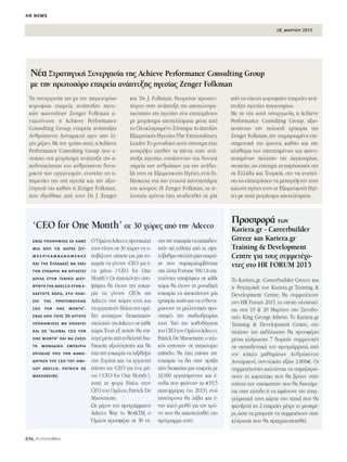 18_μαρτιου 2015
hr news
034_PEOPLEmatters
¡¤· ™ÙÚ·ÙËÁÈÎ‹ ™˘ÓÂÚÁ·Û›· ÙË˜ Achieve Performance Consulting Group
ÌÂ ÙËÓ ÚˆÙÔﬁÚÔ ÂÙ·ÈÚÂ›· ·Ó¿Ù˘ÍË˜ ËÁÂÛ›·˜ Zenger Folkman
ΔË Û˘ÓÂÚÁ·Û›· ÙË˜ ÌÂ ÙËÓ ·ÁÎÔÛÌ›ˆ˜
ÎÔÚ˘Ê·›· ÂÙ·ÈÚÂ›· ·Ó¿Ù˘ÍË˜ ËÁÂÙÈ-
ÎÒÓ ÈÎ·ÓÔÙ‹ÙˆÓ Zenger Folkman ·-
Ó·ÎÔ›ÓˆÛÂ Ë Achieve Performance
Consulting Group, ÂÙ·ÈÚÂ›· ·Ó¿Ù˘ÍË˜
∞ÓıÚÒÈÓÔ˘ ¢˘Ó·ÌÈÎÔ‡ ÚÈÓ ·Ô Ï›-
ÁÂ˜ Ì¤ÚÂ˜.ªÂ ÙÔÓ ÙÚﬁÔ ·˘Ùﬁ,ËAchieve
Performance Consulting Group Ô˘ Â-
ÛÙÈ¿˙ÂÈ ÛÙË ÌÂÙÚ‹ÛÈÌË ·Ó¿Ù˘ÍË ÙË˜ ·-
Ô‰ÔÙÈÎﬁÙËÙ·˜ ÙÔ˘ ·ÓıÚÒÈÓÔ˘ ‰˘Ó·-
ÌÈÎÔ‡ ÙˆÓ ÔÚÁ·ÓÈÛÌÒÓ, ÂÓÈÛ¯‡ÂÈ ÙÈ˜ ˘-
ËÚÂÛ›Â˜ ÙË˜ ÛÙË ËÁÂÛ›· Î·È ÙËÓ ·ÍÈÔ-
ÏﬁÁËÛ‹ ÙË˜ Î·ıÒ˜ Ë Zenger Folkman,
Ô˘ È‰Ú‡ıËÎÂ ·ﬁ ÙÔ˘˜ Dr. J. Zenger
Î·È Dr. J. Folkman, ıÂˆÚÂ›Ù·È ÚÔˆÙÔ-
ﬁÚÔ˜ ÛÙËÓ ·Ó¿Ù˘ÍË ÙË˜ ·ÔÙÂÏÂÛÌ·-
ÙÈÎﬁÙËÙ·˜ ÙË˜ ËÁÂÛ›·˜ ÛÙÈ˜ ÂÈ¯ÂÈÚ‹ÛÂÈ˜
ÌÂ ÌÂÙÚ‹ÛÈÌ· ·ÔÙÂÏ¤ÛÌ·Ù· Ì¤Û· ·ﬁ
ÙÔ √ÏÔÎÏËÚˆÌ¤ÓÔ ™‡ÛÙËÌ· ∞Ó¿Ù˘ÍË˜
∂Í·ÈÚÂÙÈÎ‹˜ ∏ÁÂÛ›·˜:The Extraordinary
Leader.ΔÔ ÌÔÓ·‰ÈÎﬁ ·˘Ùﬁ Û‡ÛÙËÌ· ¤¯ÂÈ
·Ó·ÙÚ¤„ÂÈ Û¯Â‰ﬁÓ Ù· ¿ÓÙ· ÛÙËÓ ·Ó¿-
Ù˘ÍË ËÁÂÛ›·˜, ÂÛÙÈ¿˙ÔÓÙ·˜ ÛÙ· ‰˘Ó·Ù¿
ÛËÌÂ›· ÙˆÓ ·ÓıÚÒˆÓ ÁÈ· ÙËÓ ·Ó¿‰ÂÈ-
Í‹ ÙÔ˘˜ ÛÂ ∂Í·ÈÚÂÙÈÎÔ‡˜ ∏Á¤ÙÂ˜,ÂÓÒ ‰È-
‰¿ÛÎÂÙ·È ÛÙ· ÈÔ ÁÓˆÛÙ¿ ·ÓÂÈÛÙ‹ÌÈ·
ÙÔ˘ ÎﬁÛÌÔ˘. ∏ Zenger Folkman, Ù· ÙÂ-
ÏÂ˘Ù·›· ¯ÚﬁÓÈ· ¤¯ÂÈ ·Ó·‰ÂÈ¯ıÂ› ÛÂ Ì›·
·ﬁ ÙÈ˜ Â›ÎÔÛÈ ÎÔÚ˘Ê·›Â˜ ÂÙ·ÈÚÂ›Â˜ ·Ó¿-
Ù˘ÍË˜ ËÁÂÛ›·˜ ·ÁÎÔÛÌ›ˆ˜.
ªÂ ÙË Ó¤· ·˘Ù‹ Û˘ÓÂÚÁ·Û›·, Ë Achieve
Performance Consulting Group, ·ÍÈÔ-
ÔÈÒÓÙ·˜ ÙËÓ ÔÏ˘ÂÙ‹ ÂÌÂÈÚ›· ÙË˜
Zenger Folkman,ÙËÓ ÙÂÎÌËÚÈˆÌ¤ÓË ÂÈ-
ÛÙËÌÔÓÈÎ‹ ÙË˜ ¤ÚÂ˘Ó·, Î·ıÒ˜ Î·È ÙËÓ
ÏËıÒÚ· ÙˆÓ ÂÈÙ˘¯ËÌ¤ÓˆÓ Î·È ÈÎ·ÓÔ-
ÔÈËÌ¤ÓˆÓ ÂÏ·ÙÒÓ ÙË˜ ·ÁÎÔÛÌ›ˆ˜,
ÛÙÔ¯Â‡ÂÈ,ˆ˜ Â›ÛËÌË ·ÓÙÈÚﬁÛˆﬁ˜ ÙË˜
ÛÂ ∂ÏÏ¿‰· Î·È ΔÔ˘ÚÎ›·, ÛÙÔ Ó· ÂÓÈÛ¯‡-
ÛÂÈ ÙÈ˜ ÂÈ¯ÂÈÚ‹ÛÂÈ˜ Ó· ÌÂÙ·ÙÚ¤„Ô˘Ó ÙÔ˘˜
Î·ÏÔ‡˜ ËÁ¤ÙÂ˜ ÙÔ˘˜ ÛÂ ∂Í·ÈÚÂÙÈÎÔ‡˜ ∏Á¤-
ÙÂ˜ ÌÂ ·Ù¿ ÌÂÙÚ‹ÛÈÌ· ·ÔÙÂÏ¤ÛÌ·Ù·.
¶ÚÔÛÊÔÚ¿ ÙˆÓ
Kariera.gr - Careerbuilder
Greece Î·È Kariera.gr
Training & Development
Centre ÁÈ· ÙÔ˘˜ Û˘ÌÌÂÙ¤¯Ô-
ÓÙÂ˜ ÛÙÔ HR FORUM 2015
ΔÔ Kariera.gr -Careerbuilder Greece Î·È
Ë ı˘Á·ÙÚÈÎ‹ ÙÔ˘ Kariera.gr Training &
Development Centre, ı· Û˘ÌÌÂÙ¤¯Ô˘Ó
ÛÙÔ HR Forum 2015, ÙÔ ÔÔ›Ô ˘ÏÔÔÈÂ›-
Ù·È ÛÙÈ˜ 19 & 20 ª·ÚÙ›Ô˘ ÛÙÔ •ÂÓÔ‰Ô-
¯Â›Ô King George Athens. ΔÔ Kariera.gr
Training & Development Centre, ÛÙÔ
Ï·›ÛÈÔ ÙË˜ ÂÎ‰‹ÏˆÛË˜ ı· ÚÔÛÊ¤ÚÂÈ
Ì¤Ûˆ ÎÏ‹ÚˆÛË˜ 7 ‰ˆÚÂ¿Ó Û˘ÌÌÂÙÔ¯¤˜
ÛÂ ÂÎ·È‰Â˘ÙÈÎ¿ ÙÔ˘ ÚÔÁÚ¿ÌÌ·Ù¿, ·ﬁ
ÙÔÓ Î‡ÎÏÔ Ì·ıËÌ¿ÙˆÓ ∞ÓıÚÒÈÓÔ˘
¢˘Ó·ÌÈÎÔ‡, Û˘ÓÔÏÈÎ‹˜ ·Í›·˜ 2.800€. √È
Û˘ÌÌÂÙ¤¯ÔÓÙÂ˜ Î·ÏÔ‡ÓÙ·È Ó· Û˘ÌÏËÚÒ-
ÛÔ˘Ó ÙÔ Î·ÚÙÂÏ¿ÎÈ Ô˘ ı· ‚ÚÔ˘Ó ÛÙËÓ
ÙÛ¿ÓÙ· ÙˆÓ ÂÈÛÎÂÙÒÓ Ô˘ ı· ‰È·ÓÂ›ÌÂ-
Ù·È ÛÙËÓ Â›ÛÔ‰Ô ‹ Ó· ·Ê‹ÛÔ˘Ó ÙËÓ Â·Á-
ÁÂÏÌ·ÙÈÎ‹ ÙÔ˘˜ Î¿ÚÙ· ÛÙÔ stand Ô˘ ı·
ÊÈÏÔÍÂÓÂ› ÙÈ˜ 2 ÂÙ·ÈÚÂ›Â˜ Ì¤¯ÚÈ ÙÔ ÌÂÛËÌ¤-
ÚÈ,ÒÛÙÂ Ó· ÌÔÚÔ‡Ó Ó· Û˘ÌÌÂÙ¤¯Ô˘Ó ÛÙËÓ
ÎÏ‹ÚˆÛË Ô˘ ı· Ú·ÁÌ·ÙÔÔÈËıÂ›.
√ ŸÌÈÏÔ˜Adecco,ÚÔÛÎ·ÏÂ›
ÙÔ˘˜ Ó¤Ô˘˜ ÛÂ 30 ¯ÒÚÂ˜ Ó· ˘-
Ô‚¿ÏÔ˘Ó ·›ÙËÛË ÁÈ· ÌÈ· Â˘-
Î·ÈÚ›· Ó· Á›ÓÔ˘Ó «CEO ÁÈ· ¤-
Ó· Ì‹Ó·» (‘CEO for One
Month’).√È ÂÈÙ˘¯ﬁÓÙÂ˜ ˘Ô-
„‹ÊÈÔÈ ı· ¤¯Ô˘Ó ÙËÓ Â˘Î·È-
Ú›· Ó· Á›ÓÔ˘Ó CEOs ÙË˜
Adecco ÛÙÈ˜ ¯ÒÚÂ˜ ÙÔ˘˜, Î·È
Ó· ÂÚÁ·ÛÙÔ‡Ó ‰›Ï· ÛÙÈ˜ ÔÌ¿-
‰Â˜ ·ÓÒÙÂÚˆÓ ‰ÈÔÈÎËÙÈÎÒÓ
ÛÙÂÏÂ¯ÒÓ ÙË˜Adecco ÛÂ Î¿ıÂ
¯ÒÚ·. ŒÓ·˜ ÂÍ ·˘ÙÒÓ ı· ÂÈ-
ÏÂÁÂ› Ì¤Û· ·ﬁ ÂÓ‰ÂÏÂ¯‹ ‰È·-
‰ÈÎ·Û›· ·ÍÈÔÏﬁÁËÛË˜ Î·È ı·
¤¯ÂÈ ÙËÓ Â˘Î·ÈÚ›· Ó· Ù·ÍÈ‰¤„ÂÈ
ÛÙË ∑˘Ú›¯Ë Î·È Ó· ÂÚÁ·ÛÙÂ›
Â›ÛË˜ ˆ˜ «CEO ÁÈ· ¤Ó· Ì‹-
Ó·» (‘CEO for One Month’),
·˘Ù‹ ÙË ÊÔÚ¿ ‰›Ï· ÛÙÔÓ
CEO ÙÔ˘ √Ì›ÏÔ˘,Patrick De
Maeseneire.
ø˜ Ì¤ÚÔ˜ ÙÔ˘ ÚÔÁÚ¿ÌÌ·ÙÔ˜
Adecco Way to WorkTM, Ô
ŸÌÈÏÔ˜ ÚÔÛÊ¤ÚÂÈ ÛÂ 30 Ó¤-
Ô˘˜ÙËÓÂ˘Î·ÈÚ›·Ó·ÂÎ·È‰Â˘-
ÙÔ‡Ó ·’Â˘ıÂ›·˜ ·ﬁ Ù· ˘„Ë-
Ïﬁ‚·ıÌ·ÛÙÂÏ¤¯ËÌ›·˜ÂÙ·ÈÚÂ›-
·˜ Ô˘ Û˘ÌÂÚÈÏ·Ì‚¿ÓÂÙ·È
ÛÙË Ï›ÛÙ· Fortune 500.√È ÂÈ-
Ù˘¯ﬁÓÙÂ˜ ˘Ô„‹ÊÈÔÈ ÛÂ Î¿ıÂ
¯ÒÚ· ı· ¤¯Ô˘Ó ÙË ÌÔÓ·‰ÈÎ‹
Â˘Î·ÈÚ›· Ó· ·ÔÎÙ‹ÛÔ˘Ó Ì›·
ÂÌÂÈÚ›· ˙ˆ‹˜ Î·È Ó· ÂÓ‰˘Ó·-
ÌÒÛÔ˘Ó ÙÈ˜ ÌÂÏÏÔÓÙÈÎ¤˜ ÚÔ-
ÔÙÈÎ¤˜ ÙË˜ ÛÙ·‰ÈÔ‰ÚÔÌ›·˜
ÙÔ˘˜. Àﬁ ÙËÓ Î·ıÔ‰‹ÁËÛË
ÙÔ˘ CEO ÙÔ˘ √Ì›ÏÔ˘Adecco,
Patrick De Maeseneire,Ô ÙÂÏÈ-
Îﬁ˜ ÂÈÙ˘¯ÒÓ ÛÂ ·ÁÎﬁÛÌÈÔ
Â›Â‰Ô, ı· ¤¯ÂÈ Â›ÛË˜ ÙËÓ
Â˘Î·ÈÚ›· Ó· ‰ÂÈ ÛÙËÓ Ú¿ÍË
Ò˜ ‰ÈÔÈÎÂ›Ù·È ÌÈ· ÂÙ·ÈÚÂ›· ÌÂ
32.000 ÂÚÁ·˙ﬁÌÂÓÔ˘˜ Î·È ¤-
ÛÔ‰· Ô˘ ÊÙ¿ÓÔ˘Ó Ù· €19,5
ÂÎ·ÙÔÌÌ‡ÚÈ· (ÙÔ 2013), ÂÓÒ
Ù·˘Ùﬁ¯ÚÔÓ· ı· Ï¿‚ÂÈ Î·È ¤-
Ó·Ó Î·Ïﬁ ÌÈÛıﬁ ÁÈ· ÙÔÓ ¯Úﬁ-
ÓÔ Ô˘ ı· ··Û¯ÔÏËıÂ› ÛÙÔ
ÚﬁÁÚ·ÌÌ· ·˘Ùﬁ.
eνας υποψήφιος σε κάθε
μια από τις χώρες (συ-
μπεριλαμβανομένης
και της Ελλάδας) θα έχει
την ευκαιρία να εργαστεί
δίπλα στον γενικό διευ-
θυντή της αdecco στην ε-
κάστοτε χώρα, στο πλαί-
σιο της πρωτοβουλίας
ceo for one month’.
eνας από τους 30 αυτούς
υποψηφίους θα επιλεγεί
και ως ‘global ceo for
one month’ και θα ζήσει
τη μοναδική εμπειρία
εργασίας υπό την καθο-
δήγηση του ceo του oμί-
λου adecco, patrick de
maeseneire.
‘CEO for One Month’ ÛÂ 30 ¯ÒÚÂ˜ ·ﬁ ÙËÓ Adecco
 