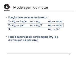 Modelagem do motor
• Função de enrolamento do rotor:
1 - mb → ímpar mr = mb mr → ímpar
2 - mb → par mr = mb/2 mr → ímpar
3 - mr → par
16
3 - mr → par
• Forma da função de enrolamento (mb) e a
distribuição da fases (mr)
 