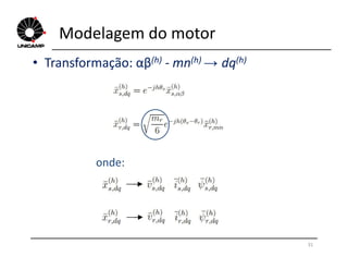 Modelagem do motor
• Transformação: αβ(h) - mn(h) → dq(h)
onde:
31
 