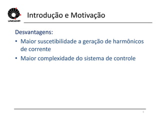 Introdução e Motivação
Desvantagens:
• Maior suscetibilidade a geração de harmônicos
de corrente
• Maior complexidade do sistema de controle• Maior complexidade do sistema de controle
5
 