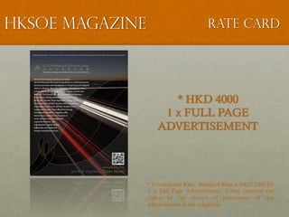 HKSOE Magazine Rate card
* HKD 4000
1 x FULL PAGE
ADVERTISEMENT
* Promotional Rate. Standard Rate is HKD 7200 for
1 x Full...