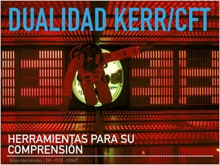 DUALIDAD KERR/CFT
HERRAMIENTAS PARA SU
COMPRENSIÓN
Alejo Hernández - DF - FCE - UNLP
 