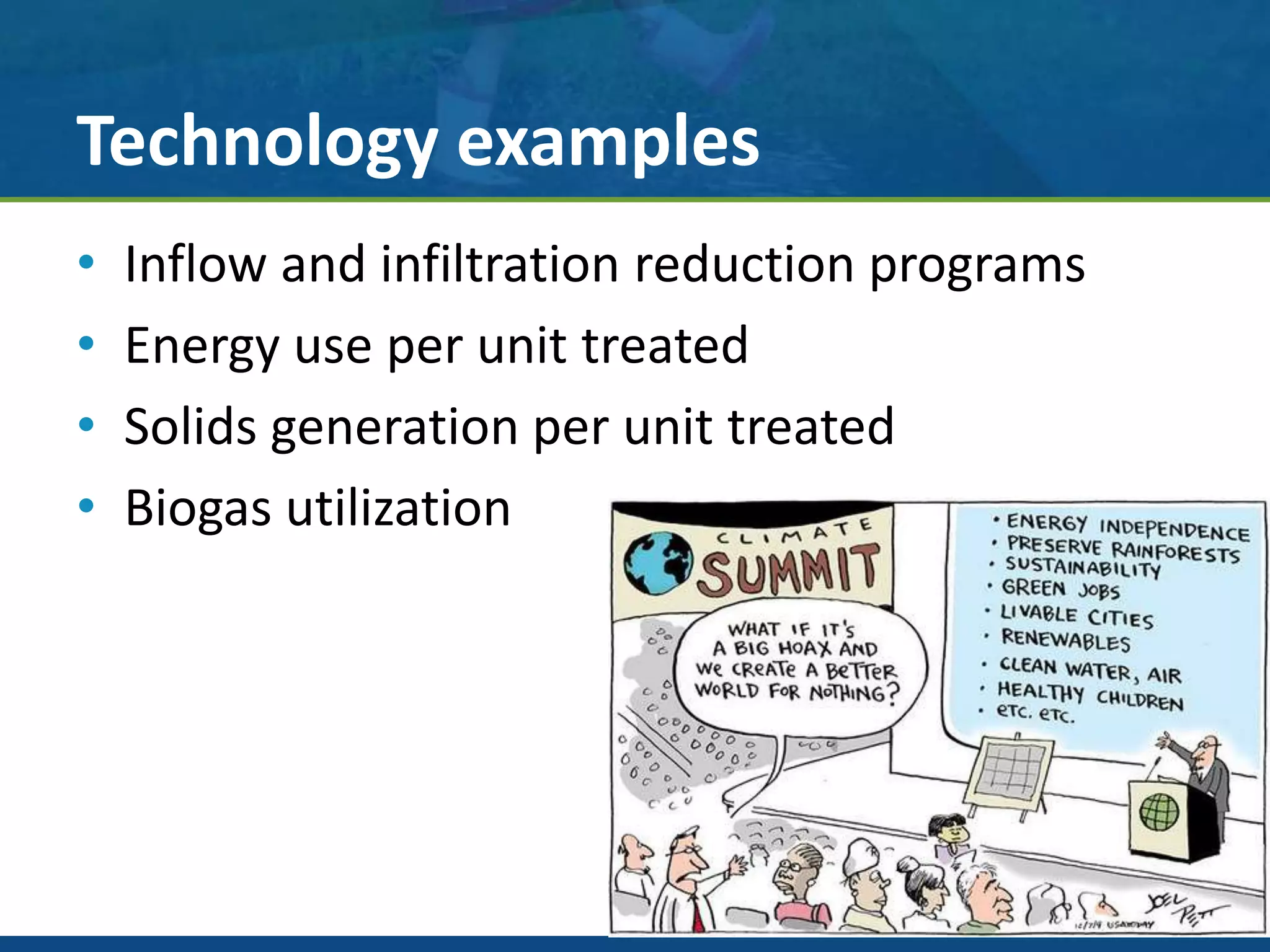 Technology examples
• Inflow and infiltration reduction programs
• Energy use per unit treated
• Solids generation per unit treated
• Biogas utilization
 