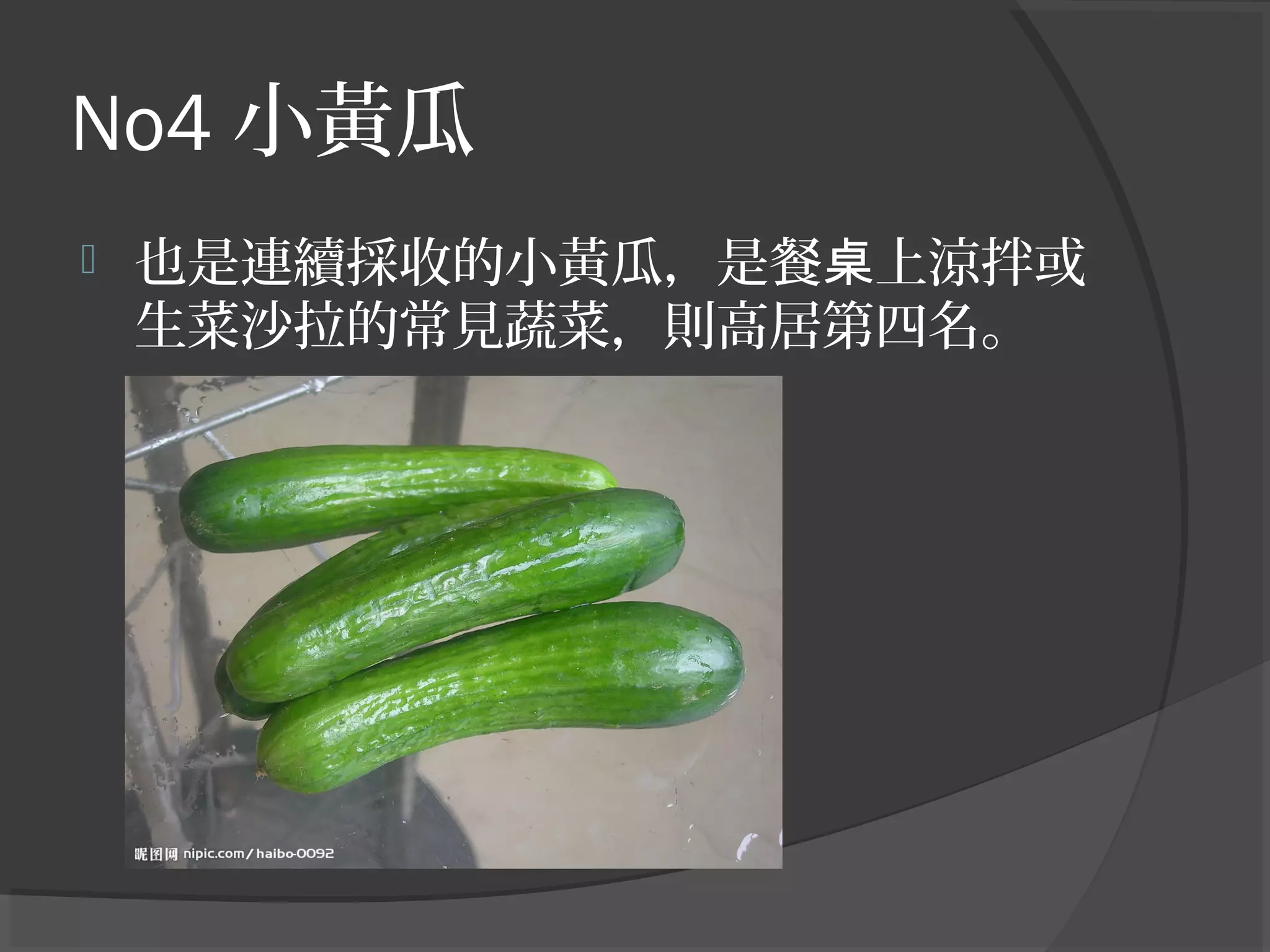 No4 小黃瓜
 也是連續採收的小黃瓜，是餐 上涼拌或桌
生菜沙拉的常見蔬菜，則高居第四名。
 
