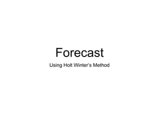 Forecast
Using Holt Winter’s Method
 