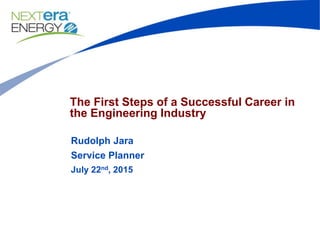 The First Steps of a Successful Career in
the Engineering Industry
Rudolph Jara
Service Planner
July 22nd, 2015
 