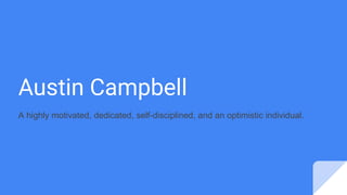 Austin Campbell
A highly motivated, dedicated, self-disciplined, and an optimistic individual.
 