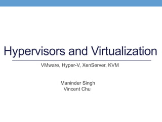 Hypervisors and Virtualization
VMware, Hyper-V, XenServer, KVM
Maninder Singh
Vincent Chu
 