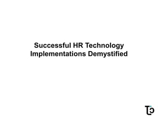 Successful HR Technology
Implementations Demystified
 