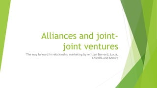 Alliances and joint-
joint ventures
The way forward in relationship marketing by written Bernard, Lucia,
Chiedza and Admire
 