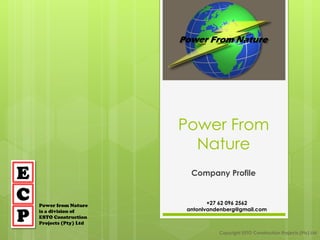 Power From
Nature
Company ProfileE
C
P
Power from Nature
is a division of
ESTO Construction
Projects (Pty) Ltd
Copyright ESTO Construction Projects (Pty) Ltd
+27 62 096 2562
antonlvandenberg@gmail.com
 