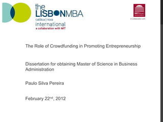 The Role of Crowdfunding in Promoting Entrepreneurship
Dissertation for obtaining Master of Science in Business
Administration
Paulo Silva Pereira
February 22nd, 2012
 
