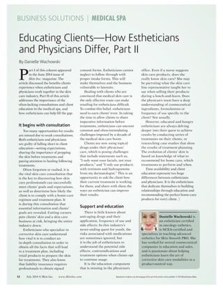 BUSINESS SOLUTIONS | MEDICAL SPA
Educating Clients—How Estheticians
and Physicians Differ, Part II
By Danielle Wachowski
Danielle Wachowski is
an esthetician certiﬁed
in oncology esthetics,
is NCEA-certiﬁed and
specializes in teaching advanced
esthetics for Skin Smooth PRO. She
has worked for several cosmeceutical
companies in education and sales,
and is passionate about helping
estheticians learn the art of
corrective skin care modalities in a
product-neutral way.
P
art I of this column appeared
in the June 2014 issue of
Skin Inc. magazine. The
article discussed the beneﬁts clients
experience when estheticians and
physicians work together in the skin
care industry. Part II of this article
addresses the importance of the
often-lacking consultations and client
education in the medical spa, and
how estheticians can help ﬁll the gap.
It begins with consultation
Too many opportunities for results
are missed due to weak consultations.
Both estheticians and physicians
are guilty of falling short in client
education—setting expectations,
sharing the importance of prepping
the skin before treatments and
paying attention to healing following
treatments.
Often forgotten or rushed, it is
the vital skin care consultation that
is the key to discovering how skin
care professionals can successfully
meet clients’ goals and expectations,
as well as determine how likely the
client is to comply with a home-care
regimen and treatment plan. It
is during this consultation that
essential information and clients’
goals are revealed. Cutting corners
puts clients’ skin and a skin care
business at risk, bringing the entire
industry down.
Estheticians who specialize in
corrective skin care understand
how vital it is to conduct an
in-depth consultation in order to
obtain all the facts that will lead
to a treatment plan, including
retail products to prepare the skin
for treatments. They also know
that liability insurance requires
professionals to obtain signed
consent forms. Estheticians cannot
neglect to follow through with
proper intake forms. This will
make themselves and the business
vulnerable to lawsuits.
Dealing with clients who are
convinced that medical skin care is
the only effective route can make
retailing for estheticians difﬁcult.
To combat this belief, estheticians
need to earn clients’ trust. In taking
the time to allow clients to share
imperative information before
treatments, estheticians can uncover
common and often-intimidating
challenges imposed by a decade of
the medical skin care boom.
Clients are now using topical
drugs under their physicians’
care, which is posing challenges
that include statements such as,
“I only want your facials, not your
products,” and “I only use products
with tretinoin and hydroquinone
from my dermatologist.” This is an
opportunity to ask the client how
their current treatment is working
for them, and share with them the
ways an esthetician can improve
their results.
Support and education
There is little known about
anti-aging drugs and their
application, frequency of use and
side effects. In this industry’s
never-ending quest for youth, the
risks associated with medications
are sometimes ignored, but
it is the job of estheticians to
understand the potential side
effects, contraindications and
treatment options when clients opt
to continue usage.
It is the education component
that is missing in the physician’s
ofﬁce. Even if a nurse suggests
skin care products, does she
really know skin care? She may
be parroting what the skin care
line representative taught her to
say when selling their products
during a lunch-and-learn. Does
the physican’s team have a deep
understanding of cosmeceutical
ingredients, formulations or
frequency of use speciﬁc to the
client? Not usually.
However, educated and hungry
estheticians are always delving
deeper into their quest to achieve
results by conducting series of
treatments on their clients, or
researching case studies that show
the results of treatment planning.
The evolution of clients’ skin is
based on knowledge of what to
recommend for home care, which
treatments to perform and when.
Time availability and client
education represent two huge
differences between estheticians
and physicians. It is the estheticians
that dedicate themselves to building
relationships through education and
recommending the perfect home-care
products for every client.
Reproduction in English or any other language of all or part of this article is strictly prohibited. © 2014 Allured Business Media.32 July 2014 © Skin Inc. www.SkinInc.com
 